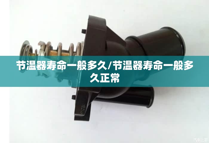 节温器寿命一般多久/节温器寿命一般多久正常