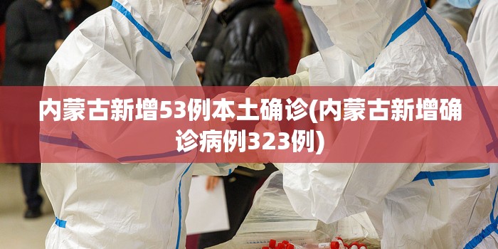 内蒙古新增53例本土确诊(内蒙古新增确诊病例323例)