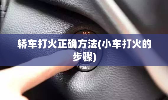 轿车打火正确方法(小车打火的步骤)