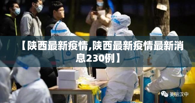 【陕西最新疫情,陕西最新疫情最新消息230例】 【陕西最新疫情,陕西最新疫情最新消息230例】