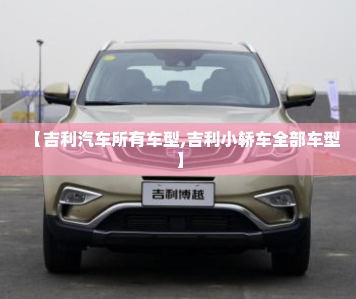 【吉利汽车所有车型,吉利小轿车全部车型】