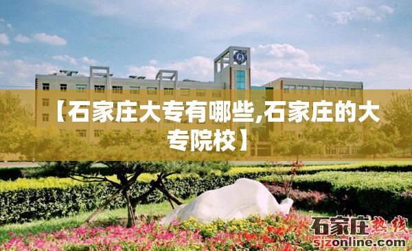 【石家庄大专有哪些,石家庄的大专院校】