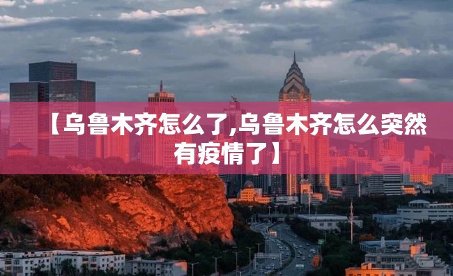 【乌鲁木齐怎么了,乌鲁木齐怎么突然有疫情了】