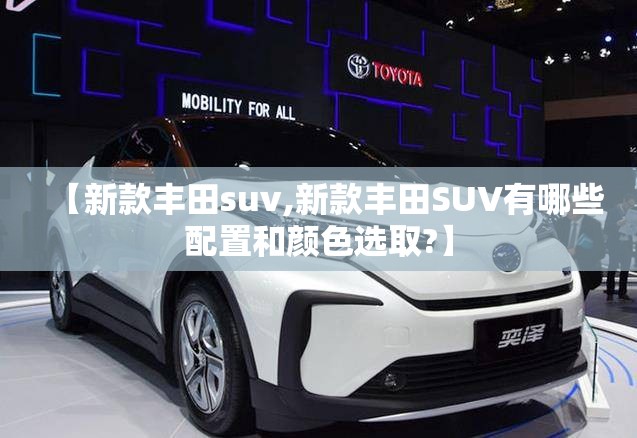 【新款丰田suv,新款丰田SUV有哪些配置和颜色选取?】