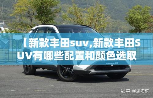 【新款丰田suv,新款丰田SUV有哪些配置和颜色选取?】
