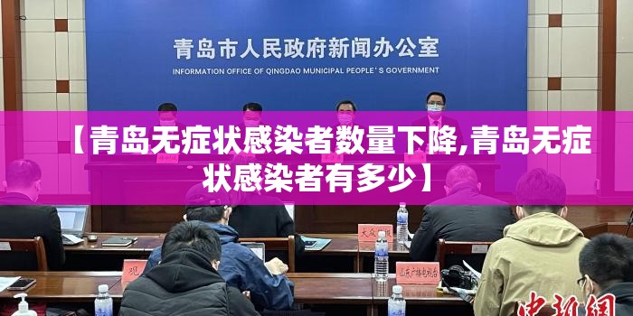 【青岛无症状感染者数量下降,青岛无症状感染者有多少】 【青岛无症状感染者数量下降,青岛无症状感染者有多少】