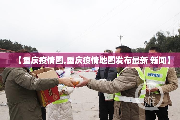 【重庆疫情图,重庆疫情地图发布最新 新闻】