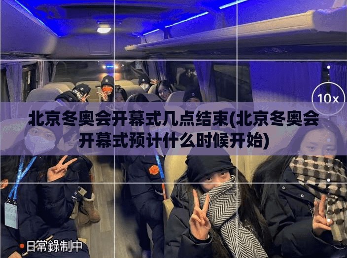 北京冬奥会开幕式几点结束(北京冬奥会开幕式预计什么时候开始)