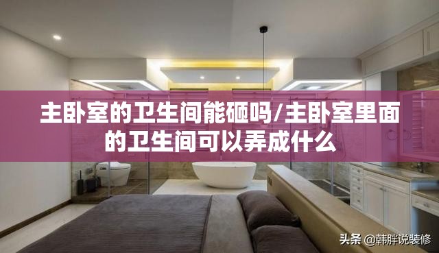 主卧室的卫生间能砸吗/主卧室里面的卫生间可以弄成什么
