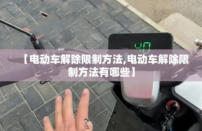 【电动车解除限制方法,电动车解除限制方法有哪些】 【电动车解除限制方法,电动车解除限制方法有哪些】
