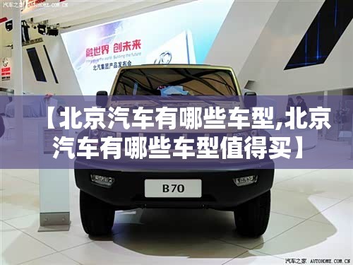 【北京汽车有哪些车型,北京汽车有哪些车型值得买】
