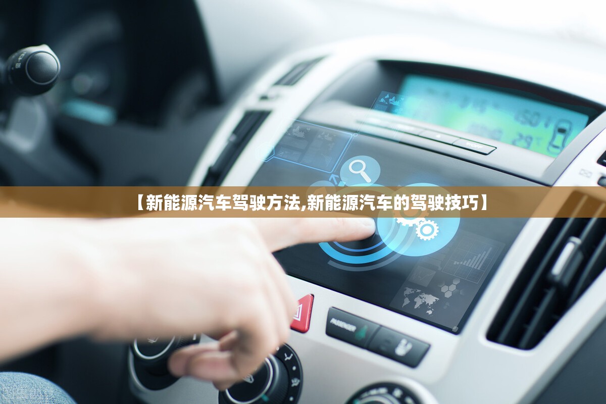 【新能源汽车驾驶方法,新能源汽车的驾驶技巧】