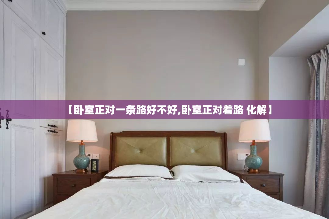 【卧室正对一条路好不好,卧室正对着路 化解】 【卧室正对一条路好不好,卧室正对着路 化解】