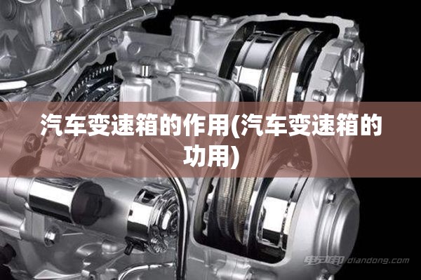 汽车变速箱的作用(汽车变速箱的功用)