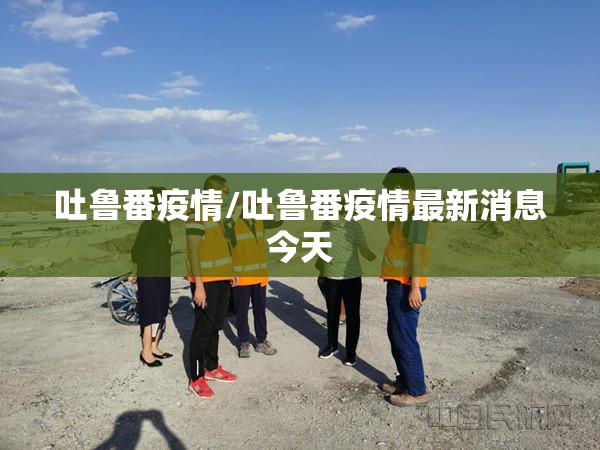 吐鲁番疫情/吐鲁番疫情最新消息今天
