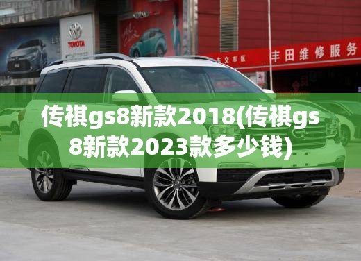 传祺gs8新款2018(传祺gs8新款2023款多少钱) 传祺gs8新款2018(传祺gs8新款2023款多少钱)
