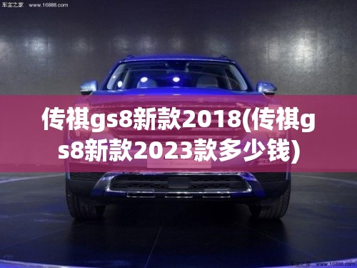 传祺gs8新款2018(传祺gs8新款2023款多少钱) 传祺gs8新款2018(传祺gs8新款2023款多少钱)