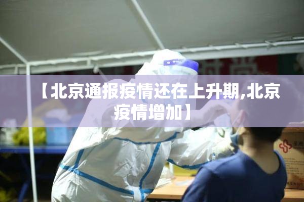 【北京通报疫情还在上升期,北京疫情增加】 【北京通报疫情还在上升期,北京疫情增加】