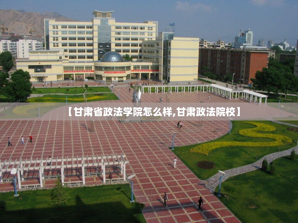 【甘肃省政法学院怎么样,甘肃政法院校】