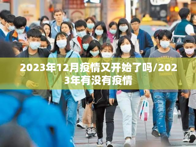 2023年12月疫情又开始了吗/2023年有没有疫情