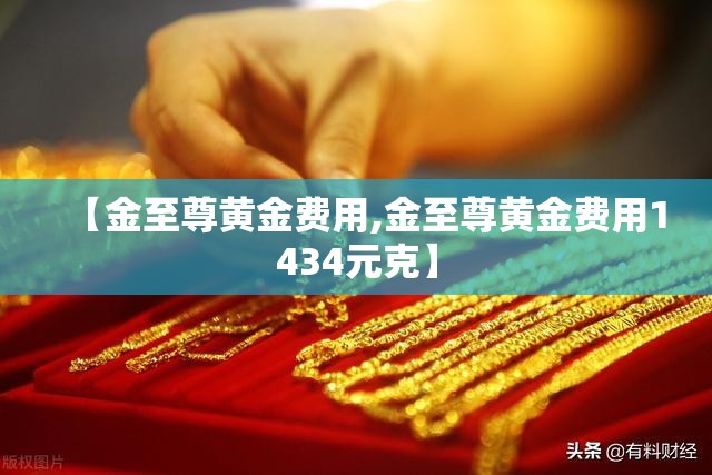 【金至尊黄金费用,金至尊黄金费用1434元克】