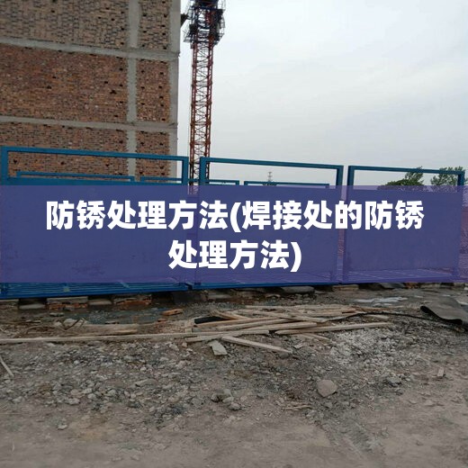 防锈处理方法(焊接处的防锈处理方法) 防锈处理方法(焊接处的防锈处理方法)