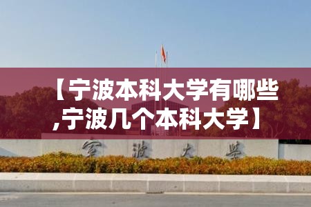 【宁波本科大学有哪些,宁波几个本科大学】 【宁波本科大学有哪些,宁波几个本科大学】
