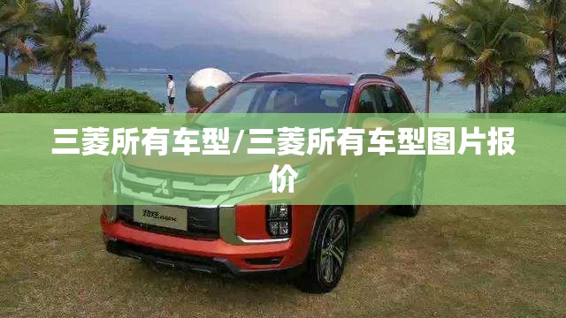 三菱所有车型/三菱所有车型图片报价 三菱所有车型/三菱所有车型图片报价