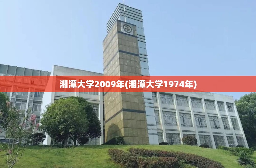 湘潭大学2009年(湘潭大学1974年) 湘潭大学2009年(湘潭大学1974年)