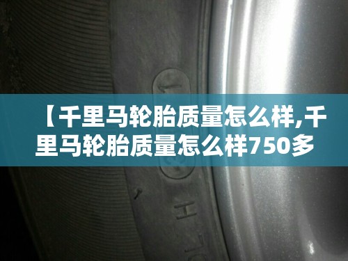 【千里马轮胎质量怎么样,千里马轮胎质量怎么样750多少一条】