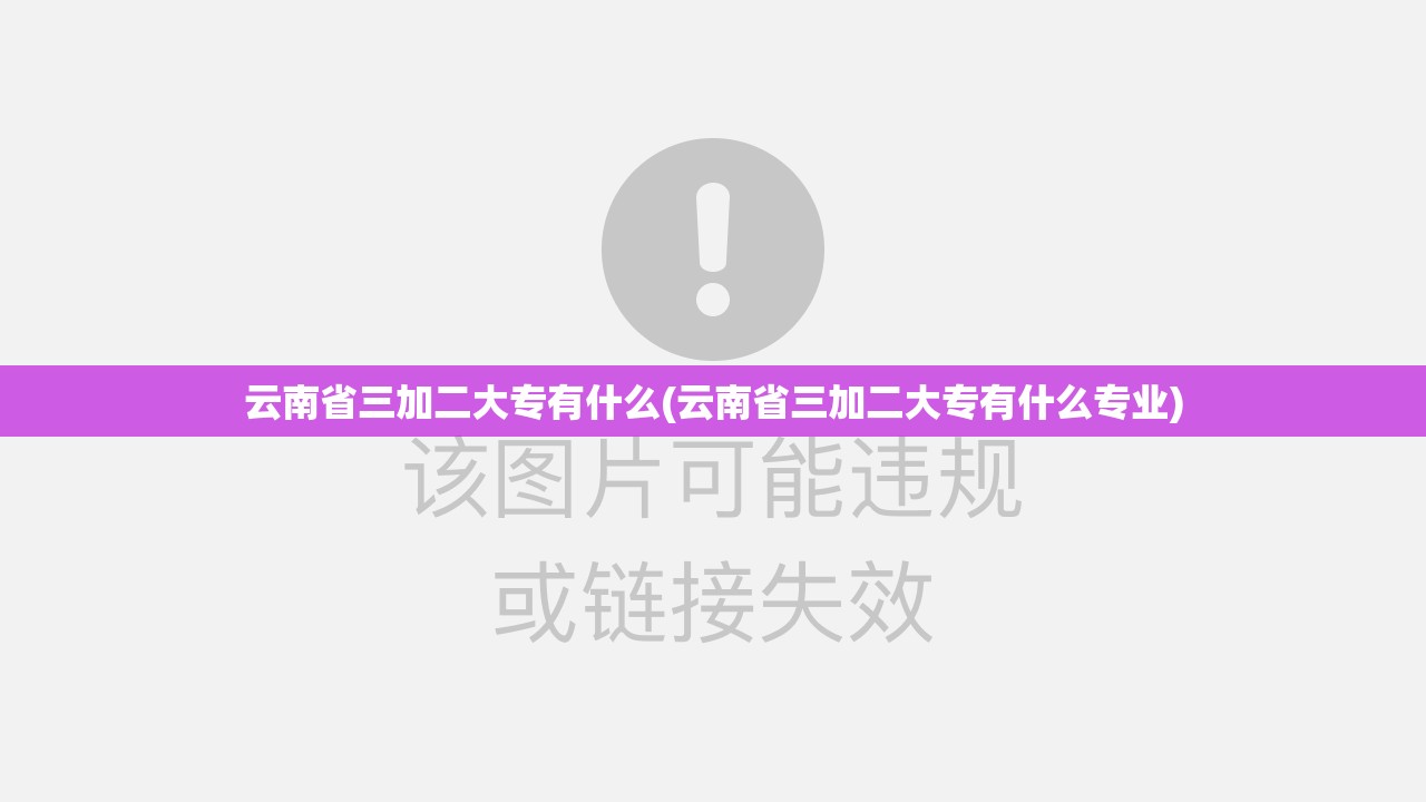 云南省三加二大专有什么(云南省三加二大专有什么专业) 云南省三加二大专有什么(云南省三加二大专有什么专业)