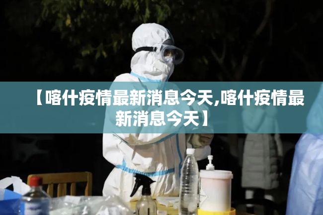 【喀什疫情最新消息今天,喀什疫情最新消息今天】