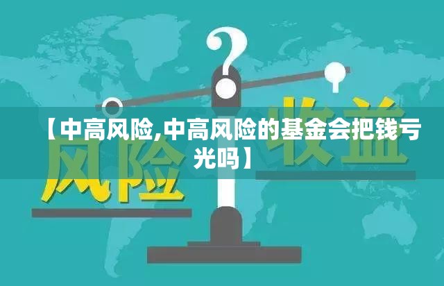 【中高风险,中高风险的基金会把钱亏光吗】