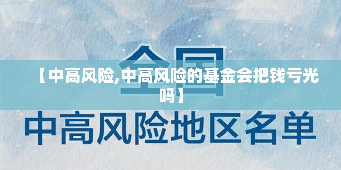 【中高风险,中高风险的基金会把钱亏光吗】