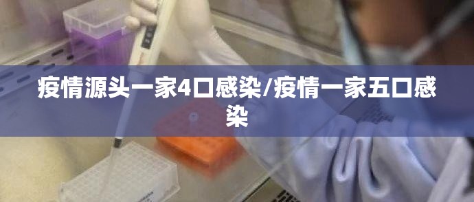 疫情源头一家4口感染/疫情一家五口感染