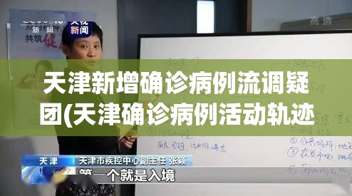天津新增确诊病例流调疑团(天津确诊病例活动轨迹公布)