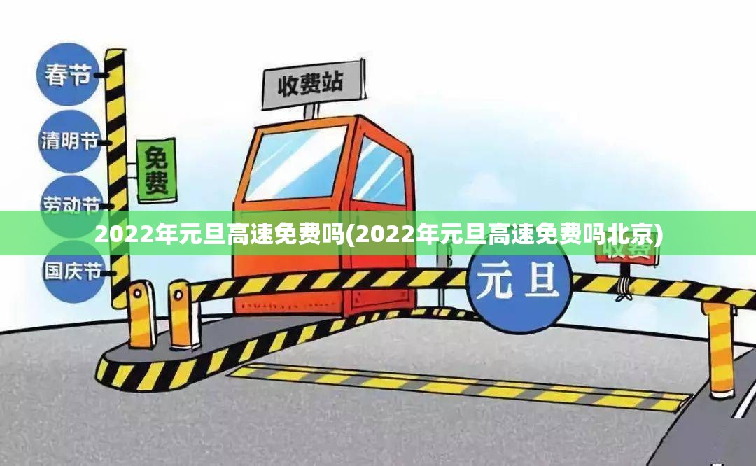 2022年元旦高速免费吗(2022年元旦高速免费吗北京)