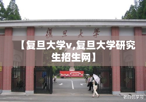 【复旦大学v,复旦大学研究生招生网】 【复旦大学v,复旦大学研究生招生网】