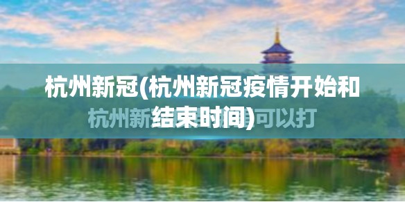 杭州新冠(杭州新冠疫情开始和结束时间)