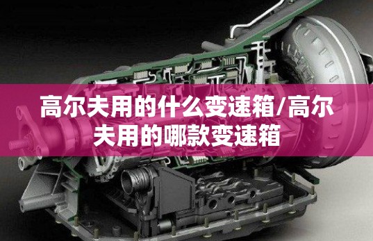 高尔夫用的什么变速箱/高尔夫用的哪款变速箱