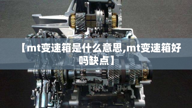 【mt变速箱是什么意思,mt变速箱好吗缺点】