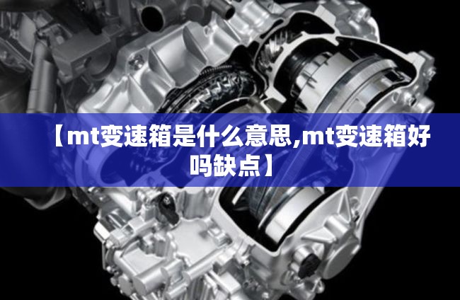 【mt变速箱是什么意思,mt变速箱好吗缺点】