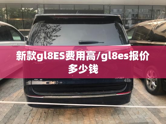 新款gl8ES费用高/gl8es报价多少钱 新款gl8ES费用高/gl8es报价多少钱