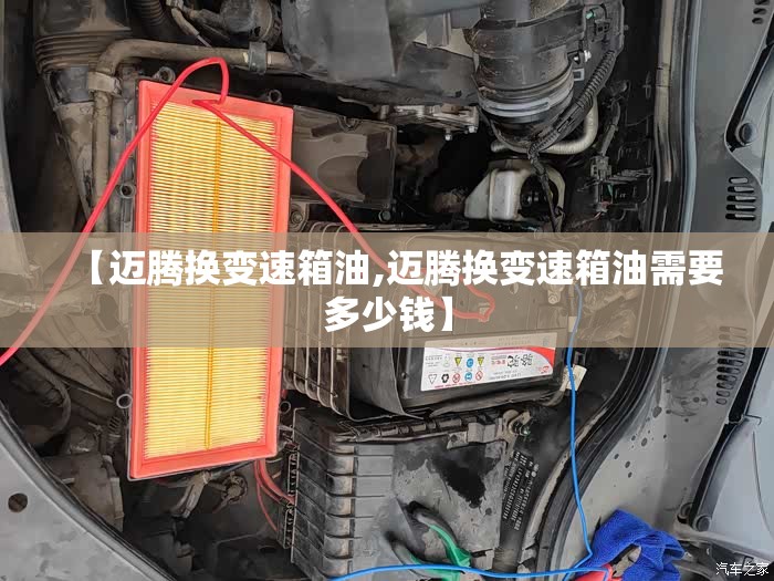 【迈腾换变速箱油,迈腾换变速箱油需要多少钱】 【迈腾换变速箱油,迈腾换变速箱油需要多少钱】