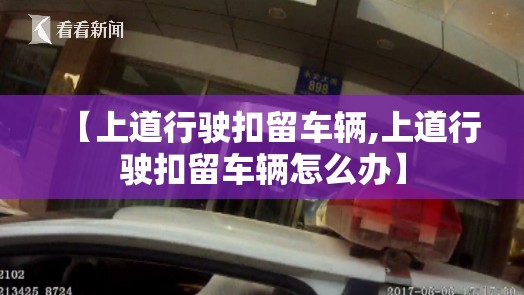 【上道行驶扣留车辆,上道行驶扣留车辆怎么办】