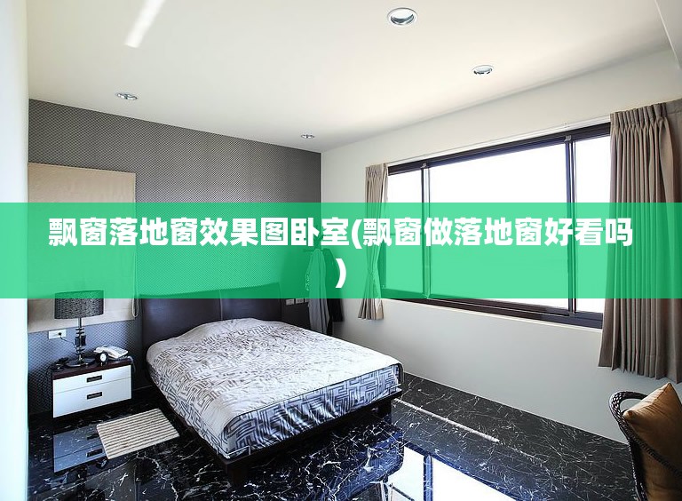 飘窗落地窗效果图卧室(飘窗做落地窗好看吗)