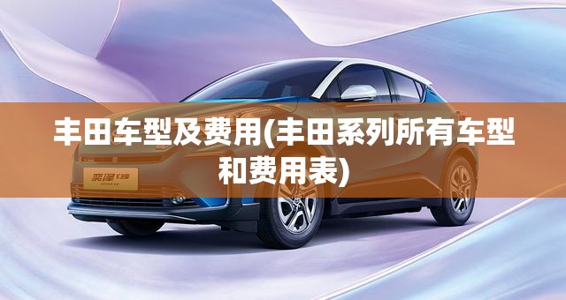 丰田车型及费用(丰田系列所有车型和费用表)