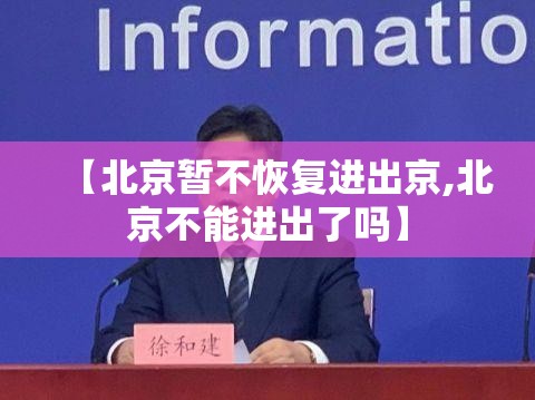 【北京暂不恢复进出京,北京不能进出了吗】