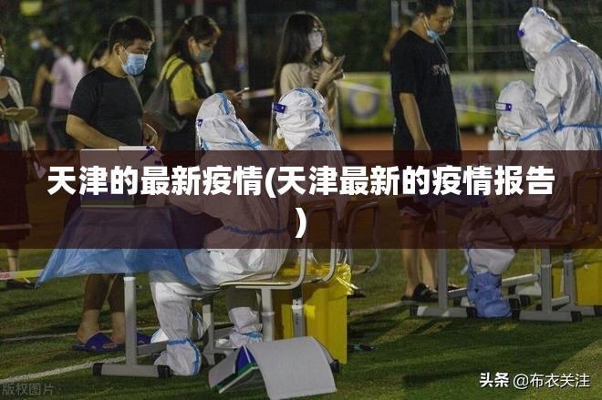 天津的最新疫情(天津最新的疫情报告)