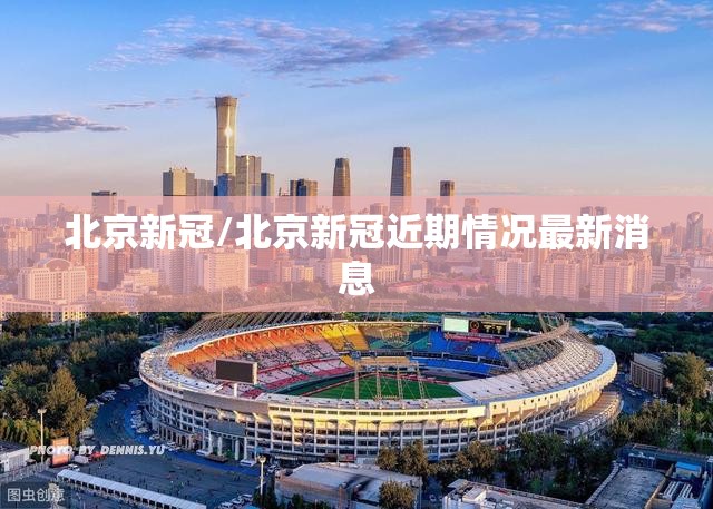 北京新冠/北京新冠近期情况最新消息 北京新冠/北京新冠近期情况最新消息